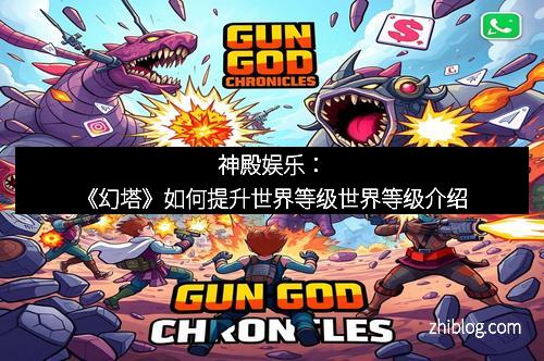 神殿娱乐：《幻塔》如何提升世界等级世界等级介绍