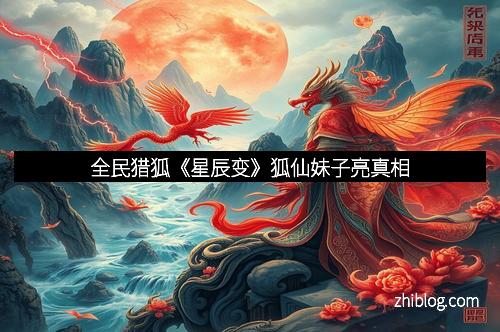 全民猎狐《星辰变》狐仙妹子亮真相