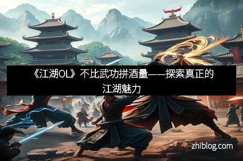 《江湖OL》不比武功拼酒量——探索真正的江湖魅力