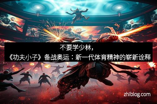 不要学少林，《功夫小子》备战奥运：新一代体育精神的崭新诠释